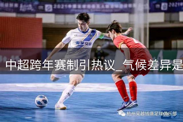 中超跨年赛制引热议 气候差异是否构成障碍引争议